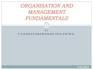 BY T.VENKATARAMANAN.FCS.FICWA. 6/10/2011 1 ORGANISATION AND MANAGEMENT FUNDAMENTALS  
