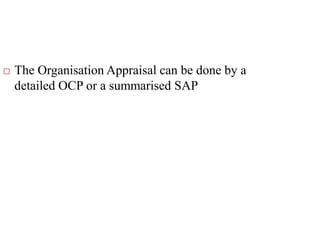  The Organisation Appraisal can be done by a
detailed OCP or a summarised SAP
 