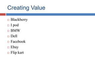 Creating Value
 Blackberry
 I pod
 BMW
 Dell
 Facebook
 Ebay
 Flip kart
 