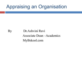 Appraising an Organisation
By Dr.Ashvini Ravi
Associate Dean –Academics
MyBskool.com
 