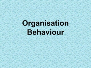 Organisation
 Behaviour
 