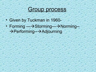 Group process
• Given by Tuckman in 1960-
• Forming ---Storming---Norming--
  Performing--Adjourning
 