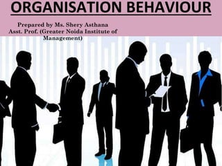 ORGANISATION BEHAVIOUR
Prepared by Ms. Shery Asthana
Asst. Prof. (Greater Noida Institute of
Management)
 