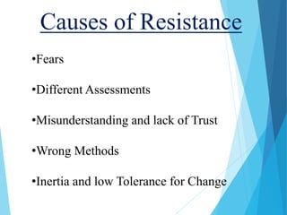 Causes of Resistance
•Fears
•Different Assessments
•Misunderstanding and lack of Trust
•Wrong Methods
•Inertia and low Tolerance for Change
 