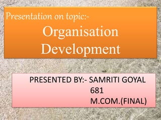 Presentation on topic:-
Organisation
Development
PRESENTED BY:- SAMRITI GOYAL
681
M.COM.(FINAL)
 