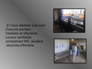 2)) Ceux destiner a la main
d’œuvre ouvrière :
Vestiaire et réfectoire.
Locaux sanitaires
comprenant WC ,lavabos
,douches,infirmerie.
 
