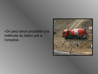 -On peut sinon procéder a la
méthode du béton pré a
l’emploie .
 