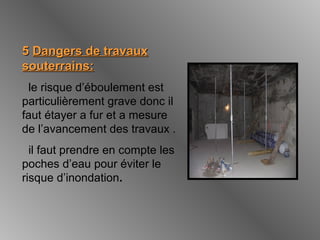 55 Dangers de travauxDangers de travaux
souterrains:souterrains:
le risque d’éboulement est
particulièrement grave donc il
faut étayer a fur et a mesure
de l’avancement des travaux .
il faut prendre en compte les
poches d’eau pour éviter le
risque d’inondation.
 