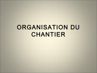 ORGANISATION DU
CHANTIER
 