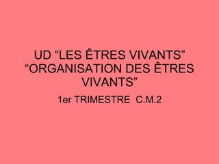 UD “LES ÊTRES VIVANTS” “ORGANISATION DES ÊTRES VIVANTS” 1er TRIMESTRE  C.M.2 