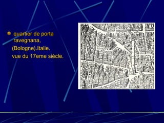 quartier de portaquartier de porta
ravegnana,ravegnana,
(Bologne).Italie.(Bologne).Italie.
vue du 17eme siècle.vue du 17eme siècle.
 