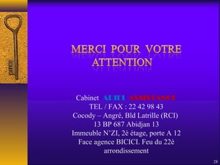 28
Cabinet ARIEL ASSISTANCE
TEL / FAX : 22 42 98 43
Cocody – Angré, Bld Latrille (RCI)
13 BP 687 Abidjan 13
Immeuble N’ZI, 2è étage, porte A 12
Face agence BICICI. Feu du 22è
arrondissement
 