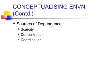 CONCEPTUALISING ENVN. 
(Contd.) 
 Sources of Dependence 
 Scarcity 
 Concentration 
 Coordination 
 