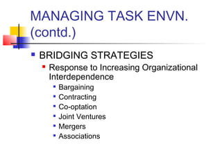 MANAGING TASK ENVN. 
(contd.) 
 BRIDGING STRATEGIES 
 Response to Increasing Organizational 
Interdependence 
 Bargaining 
 Contracting 
 Co-optation 
 Joint Ventures 
 Mergers 
 Associations 
 