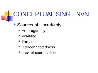CONCEPTUALISING ENVN. 
 Sources of Uncertainty 
 Heterogeneity 
 Volatility 
 Threat 
 Interconnectedness 
 Lack of coordination 
 