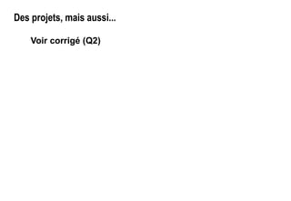 Des projets, mais aussi...
Voir corrigé (Q2)
 