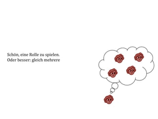 Schön,	
  eine	
  Rolle	
  zu	
  spielen.	
  
Oder	
  besser:	
  gleich	
  mehrere	
  
 