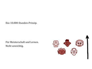 Das	
  10.000-­‐Stunden-­‐Prinzip.	
  
	
  
	
  
	
  
	
  
Für	
  Meisterschaft	
  und	
  Lernen.	
  
Nicht	
  unwichtig.	
  
 