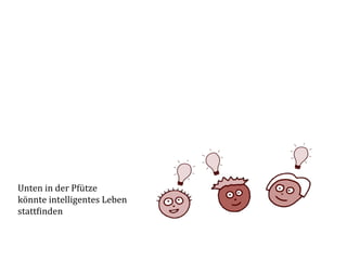  	
  
	
  
	
  
	
  
	
  
	
  
	
  
	
  
	
  
	
  
	
  
	
  
	
  
Unten	
  in	
  der	
  Pfütze	
  
könnte	
  intelligentes	
  Leben	
  
statt(inden	
  
 