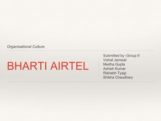 Organisational Culture
BHARTI AIRTEL
Submitted by -Group 9
Vishal Jamwal
Medha Gupta
Ashish Kumar
Rishabh Tyagi
Shikha Chaudhary
 