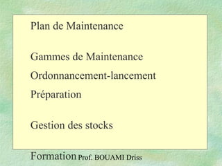 Prof. BOUAMI Driss
Plan de Maintenance
Gammes de Maintenance
Ordonnancement-lancement
Préparation
Gestion des stocks
Formation
 