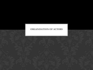 ORGANISATION OF ACTORS
 