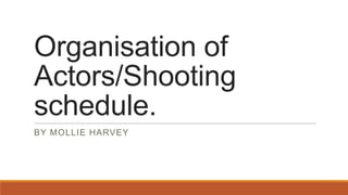 Organisation of
Actors/Shooting
schedule.
BY MOLLIE HARVEY
 