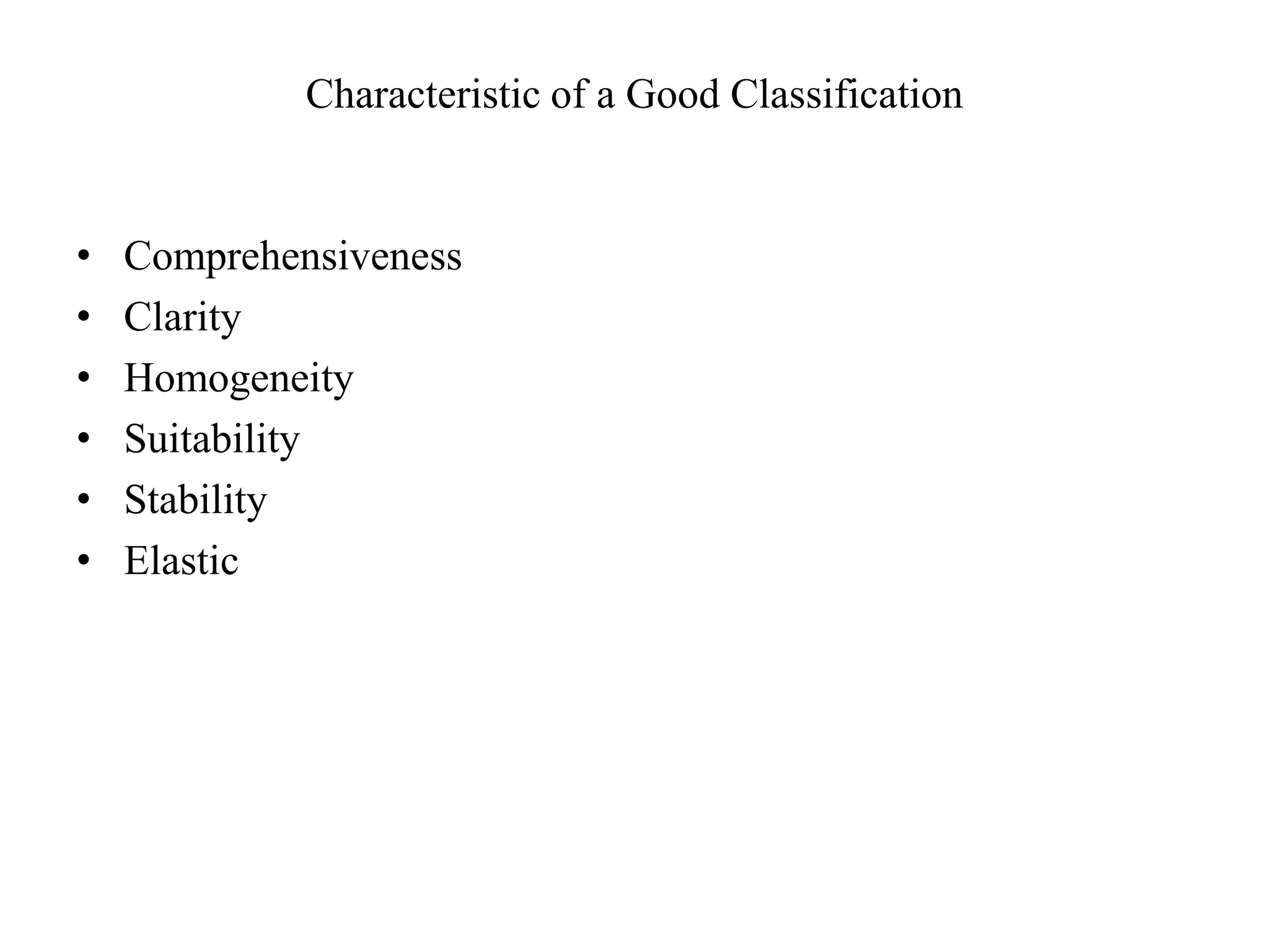 Characteristic of a Good Classification
• Comprehensiveness
• Clarity
• Homogeneity
• Suitability
• Stability
• Elastic
 
