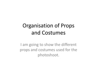 Organisation of Props and Costumes I am going to show the different props and costumes used for the photoshoot. 