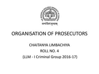 ORGANISATION OF PROSECUTORS
CHAITANYA LIMBACHIYA
ROLL NO. 4
(LLM - I Criminal Group 2016-17)
 