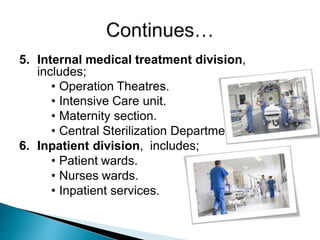 5. Internal medical treatment division,
includes;
• Operation Theatres.
• Intensive Care unit.
• Maternity section.
• Central Sterilization Department.
6. Inpatient division, includes;
• Patient wards.
• Nurses wards.
• Inpatient services.
 