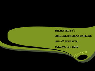 PRESENTED By :
Joel Lalengliana Darlong
JMC 3rd Semester
Roll No. 10 / 2010
 