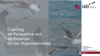 CC-by-Lizenz,
Autor: Bernd Schmid
für isb-w.eu
Systemische Professionalität 2014
Coaching
als Perspektive und
als Expertise
für das Organisationsfeld
Seite 3
CC-by-Lizenz,
Autor: Bernd Schmid
für isb-w.eu
Systemische Professionalität 2014
 