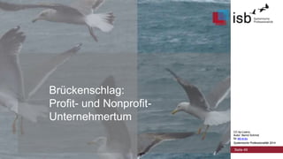 CC-by-Lizenz,
Autor: Bernd Schmid
für isb-w.eu
Systemische Professionalität 2014
Brückenschlag:
Profit- und Nonprofit-
Unternehmertum
Seite 49
CC-by-Lizenz,
Autor: Bernd Schmid
für isb-w.eu
Systemische Professionalität 2014
 