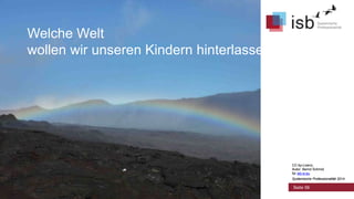 CC-by-Lizenz,
Autor: Bernd Schmid
für isb-w.eu
Systemische Professionalität 2014
Welche Welt
wollen wir unseren Kindern hinterlassen?
Seite 56
CC-by-Lizenz,
Autor: Bernd Schmid
für isb-w.eu
Systemische Professionalität 2014
 
