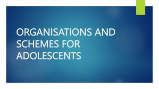ORGANISATIONS AND
SCHEMES FOR
ADOLESCENTS
 