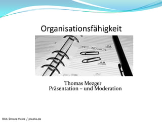 Organisationsfähigkeit
Thomas Mezger
Präsentation – und Moderation
Bild: Simone Heinz / pixelio.de
 