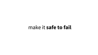 make it safe to fail
 