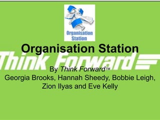 Organisation Station
By Think Forward™
Georgia Brooks, Hannah Sheedy, Bobbie Leigh,
Zion Ilyas and Eve Kelly
 