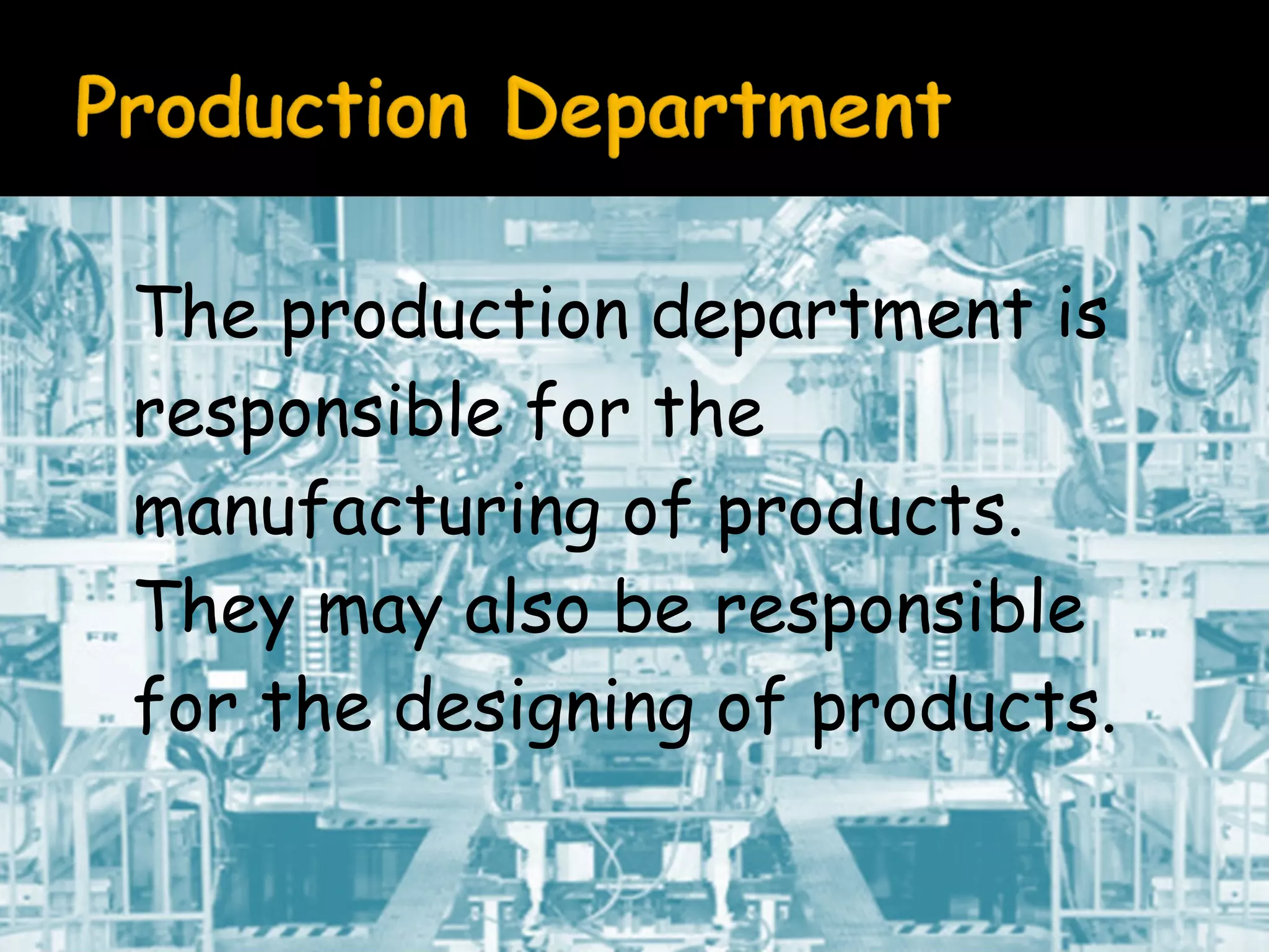 The production department is
responsible for the
manufacturing of products.
They may also be responsible
for the designing of products.

 