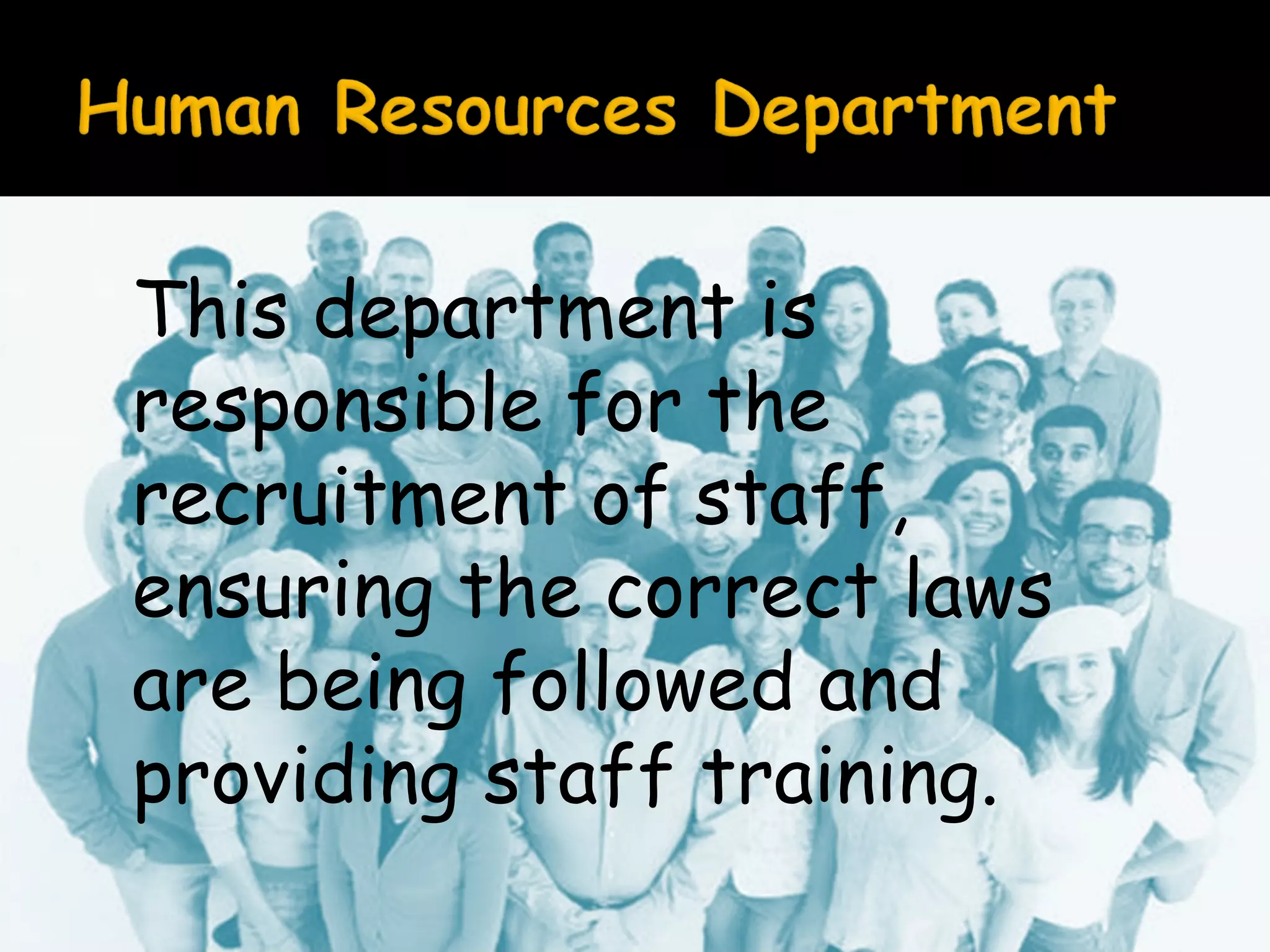 This department is
responsible for the
recruitment of staff,
ensuring the correct laws
are being followed and
providing staff training.

 