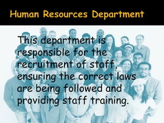 This department is
responsible for the
recruitment of staff,
ensuring the correct laws
are being followed and
providing staff training.

 