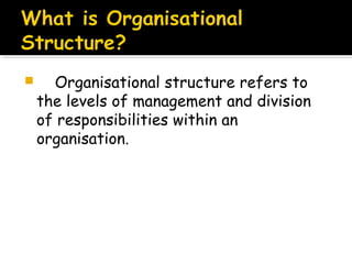

Organisational structure refers to
the levels of management and division
of responsibilities within an
organisation.

 
