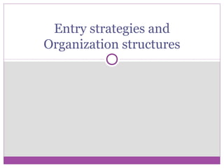 Entry strategies and
Organization structures
 
