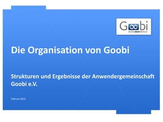 Die Organisation von Goobi

Strukturen und Ergebnisse der Anwendergemeinschaft
Goobi e.V.

Februar 2013
 