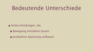 Bedeutende Unterschiede


• Unterscheidungen, die

 • Bewegung entstehen lassen

 • produktive Spannung aufbauen
 