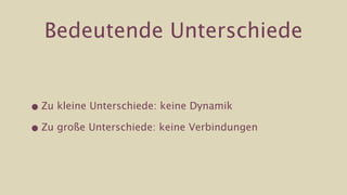 Bedeutende Unterschiede


• Zu kleine Unterschiede: keine Dynamik

• Zu große Unterschiede: keine Verbindungen
 
