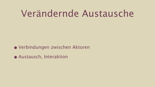 Verändernde Austausche


• Verbindungen zwischen Aktoren

• Austausch, Interaktion
 