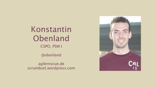 Konstantin
 Obenland
      CSPO, PSM I

      @obenland

     agilerescue.de
scrumbutt.wordpress.com
 