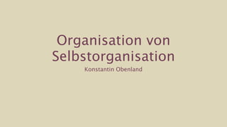 Organisation von
Selbstorganisation
    Konstantin Obenland
 